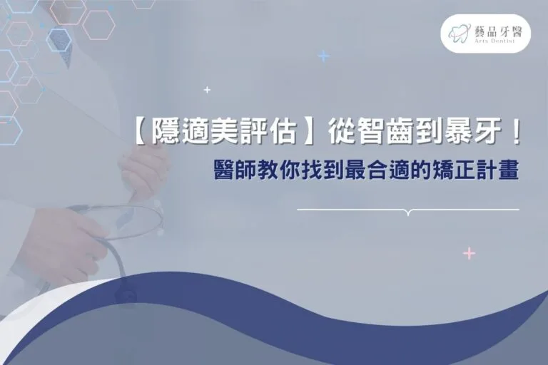 【隱適美評估】從智齒到暴牙！醫師教你找到最合適的矯正計畫