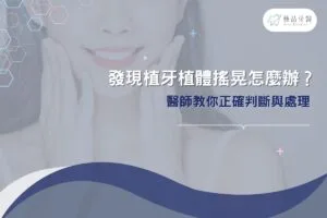 人工植牙 3 發現植牙植體搖晃怎麼辦?醫師教你正確判斷與處理