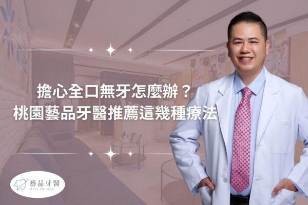擔心全口無牙怎麼辦？ 桃園藝品牙醫推薦這幾種療法
